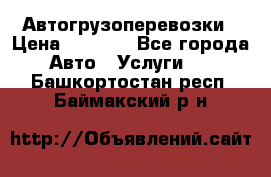 Автогрузоперевозки › Цена ­ 1 000 - Все города Авто » Услуги   . Башкортостан респ.,Баймакский р-н